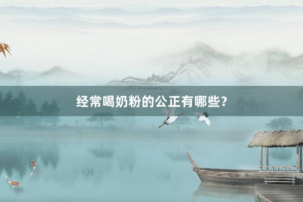 经常喝奶粉的公正有哪些？