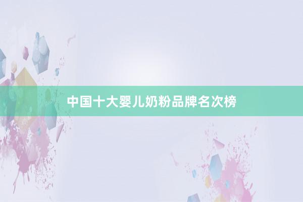 中国十大婴儿奶粉品牌名次榜